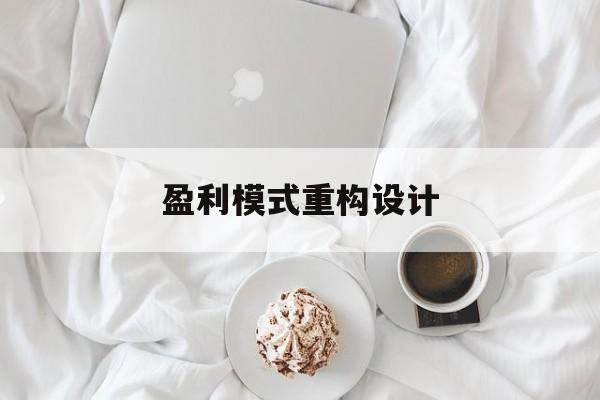 盈利模式重构设计(盈利模式重构设计方案)昆明市 盈利模式重构设计(盈利模式重构设计方案)昆明市